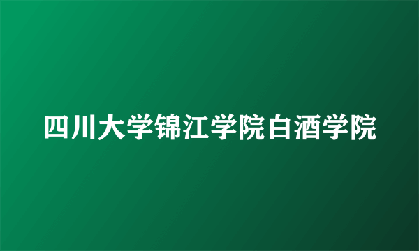 四川大学锦江学院白酒学院