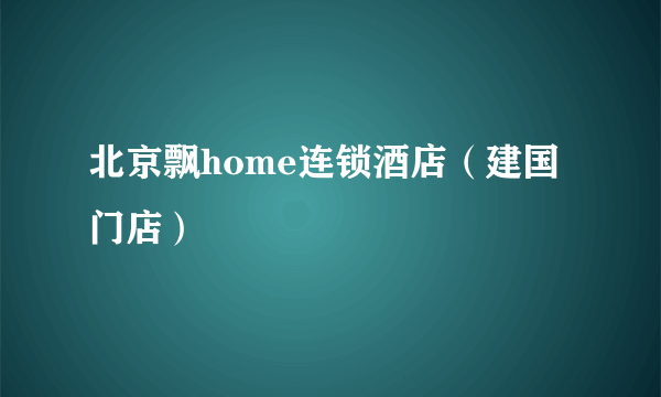 北京飘home连锁酒店(建国门店)
