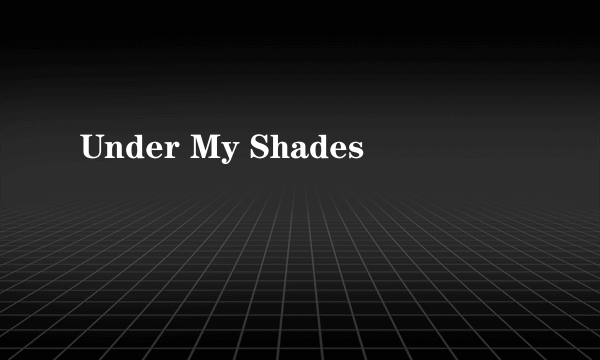 Under My Shades