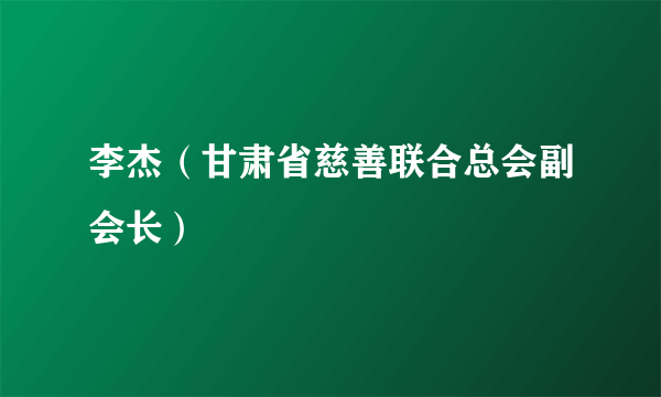 李杰（甘肃省慈善联合总会副会长）
