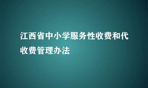 江西省中小学服务性收费和代收费管理办法