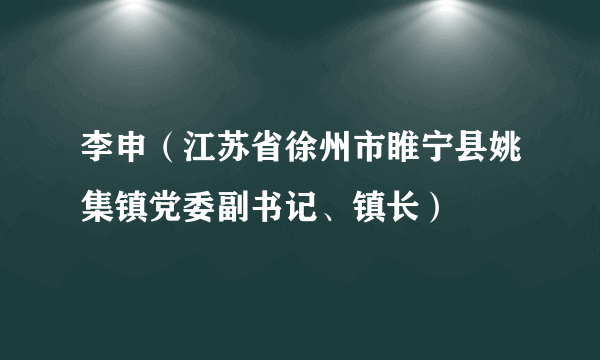 李申（江苏省徐州市睢宁县姚集镇党委副书记、镇长）