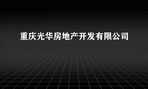 重庆光华房地产开发有限公司