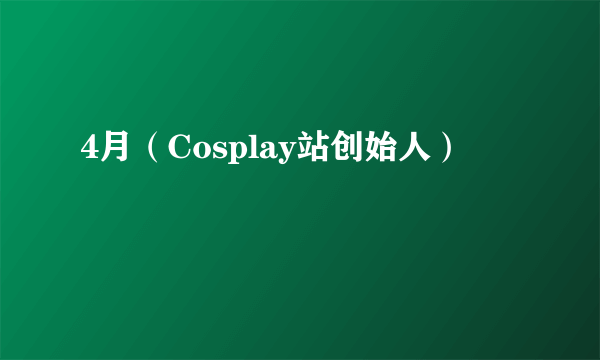 4月(Cosplay站创始人)