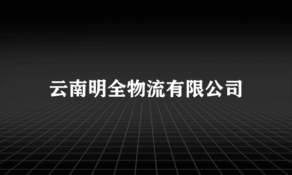 云南明全物流有限公司