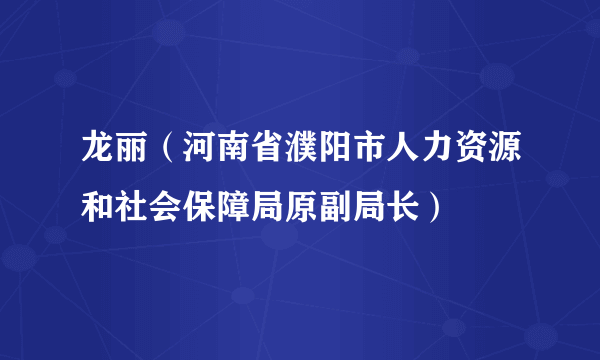 龙丽(河南省濮阳市人力资源和社会保障局原副局长)