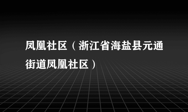 凤凰社区（浙江省海盐县元通街道凤凰社区）