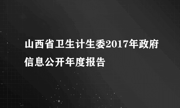 山西省卫生计生委2017年政府信息公开年度报告