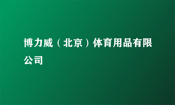 博力威（北京）体育用品有限公司