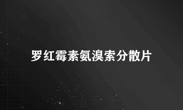 罗红霉素氨溴索分散片