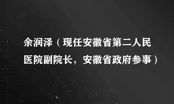 余润泽（现任安徽省第二人民医院副院长，安徽省政府参事）