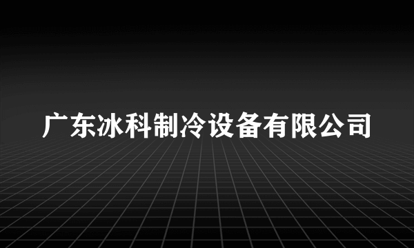 广东冰科制冷设备有限公司