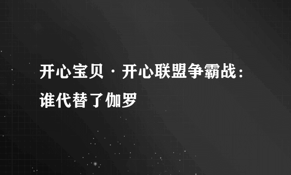 开心宝贝·开心联盟争霸战:谁代替了伽罗