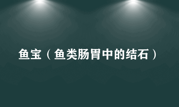 鱼宝(鱼类肠胃中的结石)