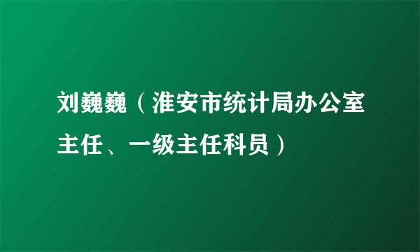 刘巍巍（淮安市统计局办公室主任、一级主任科员）