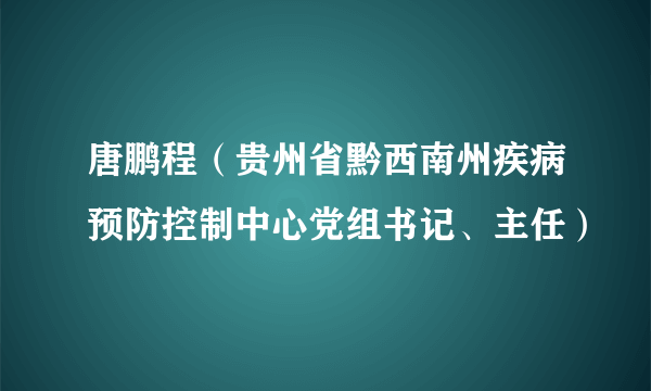 唐鹏程(贵州省黔西南州疾病预防控制中心党组书记、主任)