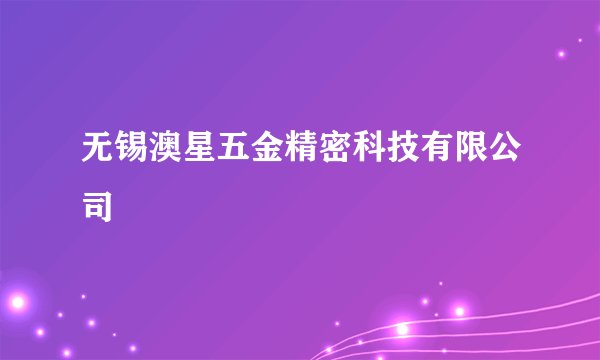 无锡澳星五金精密科技有限公司