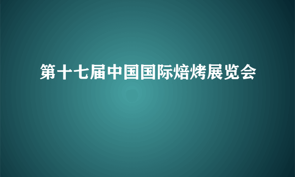 第十七届中国国际焙烤展览会