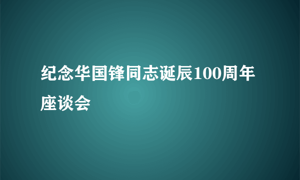 纪念华国锋同志诞辰100周年座谈会