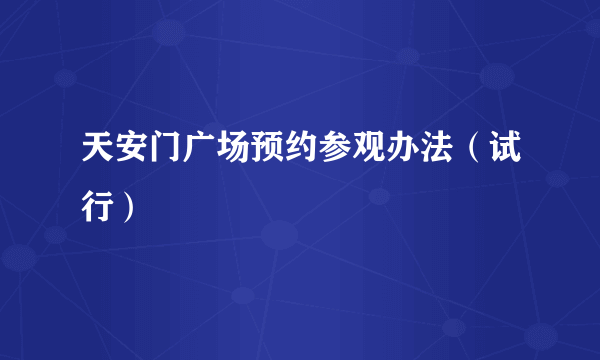 天安门广场预约参观办法（试行）