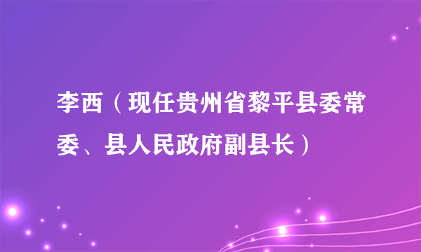 李西（现任贵州省黎平县委常委、县人民政府副县长）