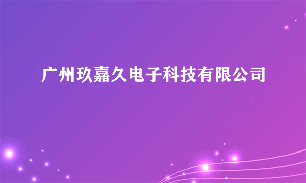 广州玖嘉久电子科技有限公司