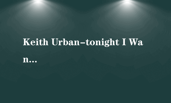 Keith Urban-tonight I Wanna Cry