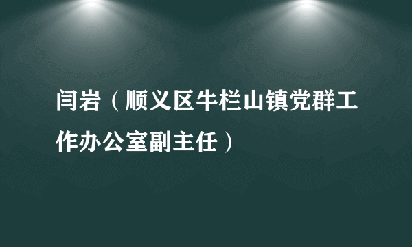 闫岩(顺义区牛栏山镇党群工作办公室副主任)
