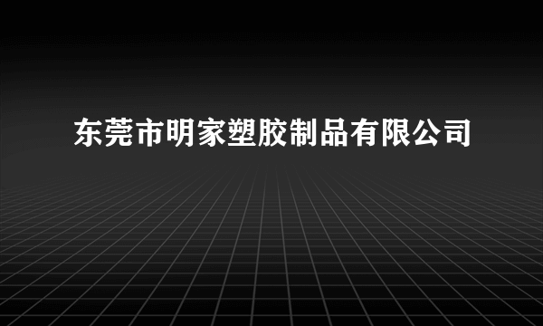 东莞市明家塑胶制品有限公司