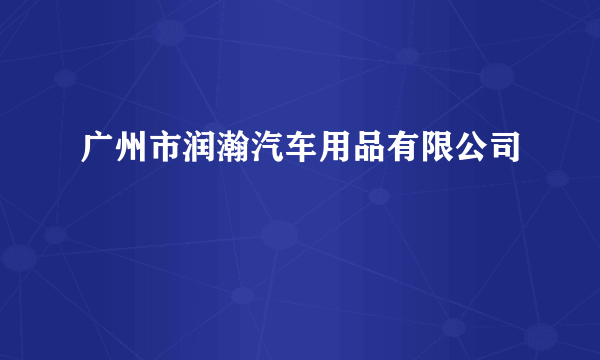 广州市润瀚汽车用品有限公司