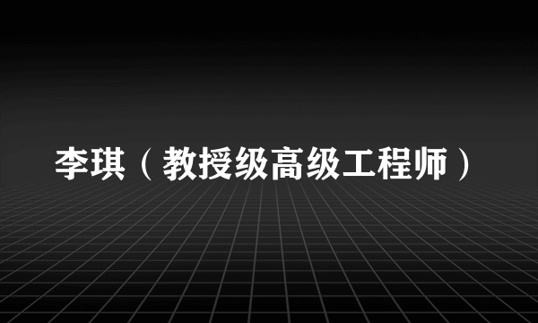 李琪(教授级高级工程师)