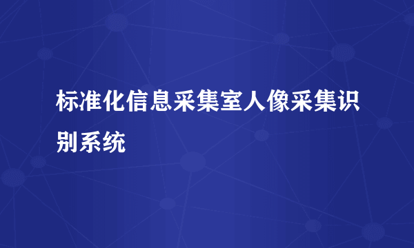 标准化信息采集室人像采集识别系统