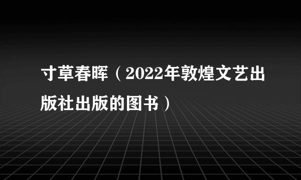 寸草春晖(2022年敦煌文艺出版社出版的图书)