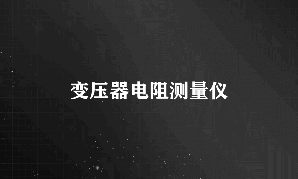 变压器电阻测量仪