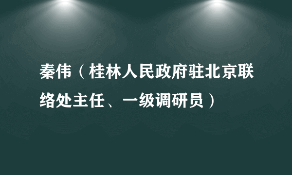 秦伟(桂林人民政府驻北京联络处主任、一级调研员)