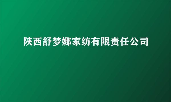 陕西舒梦娜家纺有限责任公司