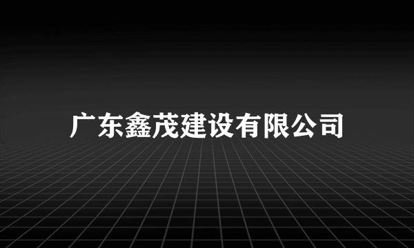 广东鑫茂建设有限公司