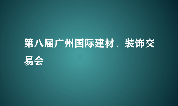 第八届广州国际建材、装饰交易会