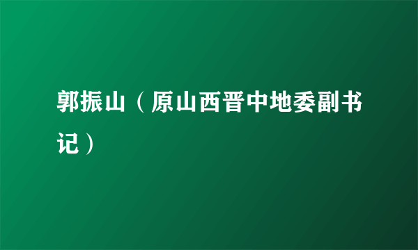 郭振山（原山西晋中地委副书记）