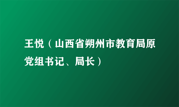 王悦(山西省朔州市教育局原党组书记、局长)