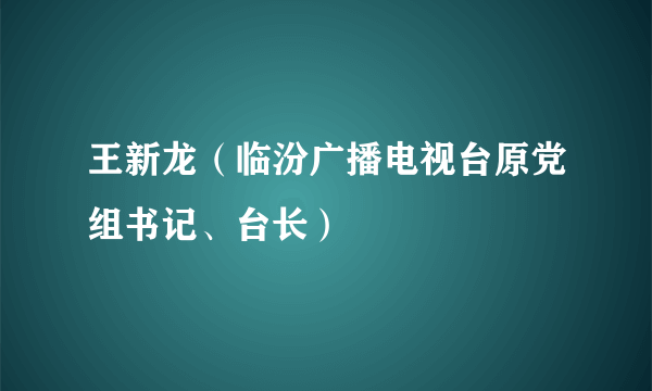 王新龙(临汾广播电视台原党组书记、台长)