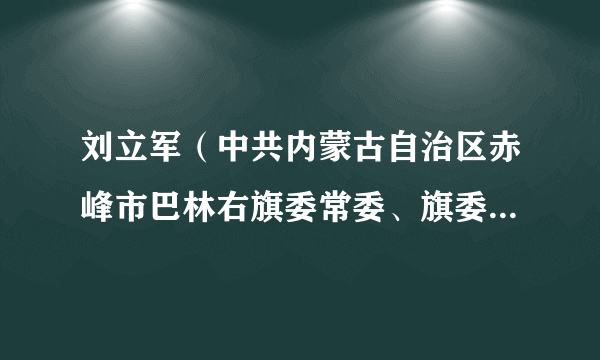 刘立军（中共内蒙古自治区赤峰市巴林右旗委常委、旗委办公室主任）
