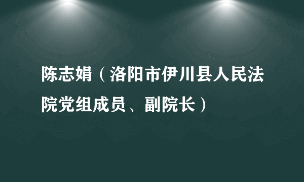 陈志娟(洛阳市伊川县人民法院党组成员、副院长)