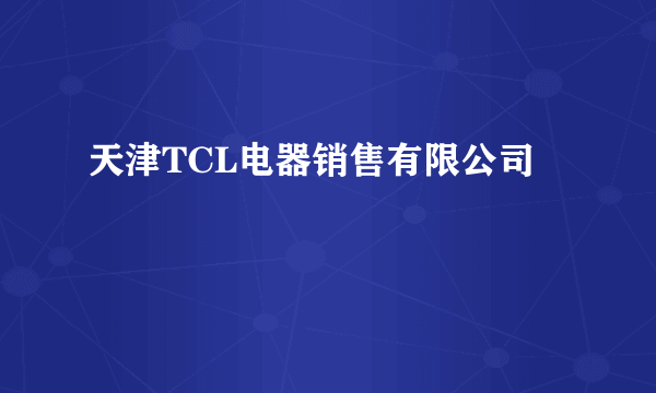 天津TCL电器销售有限公司