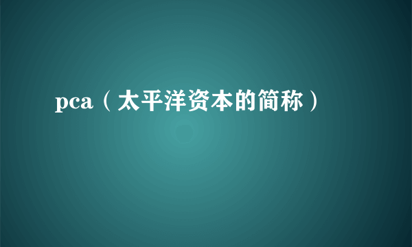 pca（太平洋资本的简称）