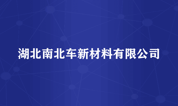 湖北南北车新材料有限公司