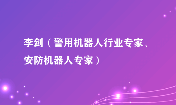 李剑（警用机器人行业专家、安防机器人专家）