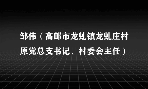 邹伟(高邮市龙虬镇龙虬庄村原党总支书记、村委会主任)