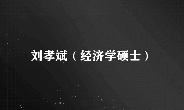 刘孝斌（经济学硕士）