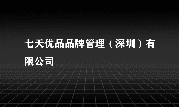 七天优品品牌管理(深圳)有限公司
